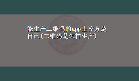 能生产二维码的app主控方是自己(二维码是怎样生产)