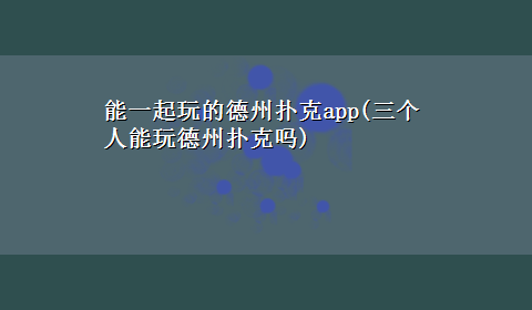 能一起玩的德州扑克app(三个人能玩德州扑克吗)