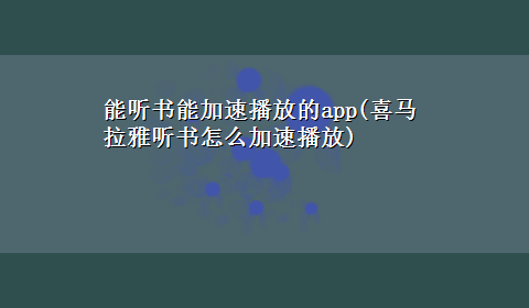 能听书能加速播放的app(喜马拉雅听书怎么加速播放)