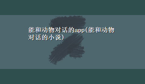 能和动物对话的app(能和动物对话的小说)