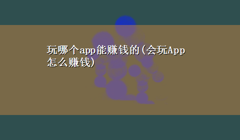 玩哪个app能赚钱的(会玩App怎么赚钱)