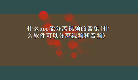 什么app能分离视频的音乐(什么软件可以分离视频和音频)