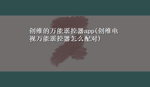 创维的万能遥控器app(创维电视万能遥控器怎么配对)