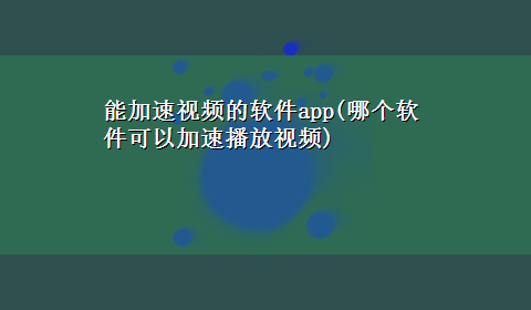 能加速视频的软件app(哪个软件可以加速播放视频)