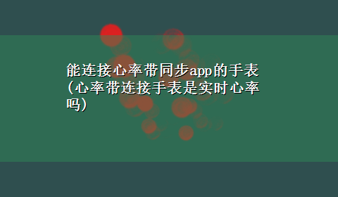 能连接心率带同步app的手表(心率带连接手表是实时心率吗)