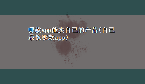 哪款app能卖自己的产品(自己最像哪款app)