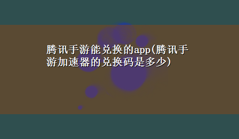 腾讯手游能兑换的app(腾讯手游加速器的兑换码是多少)