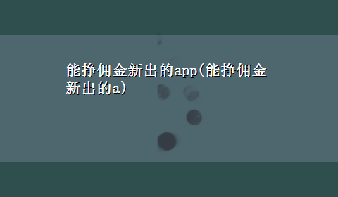 能挣佣金新出的app(能挣佣金新出的a)