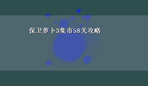 保卫萝卜3集市58关攻略