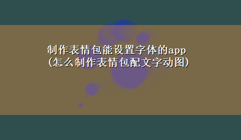 制作表情包能设置字体的app(怎么制作表情包配文字动图)