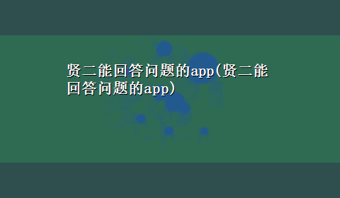 贤二能回答问题的app(贤二能回答问题的app)