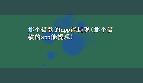 那个借款的app能提现(那个借款的app能提现)