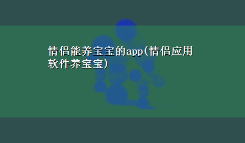 情侣能养宝宝的app(情侣应用软件养宝宝)