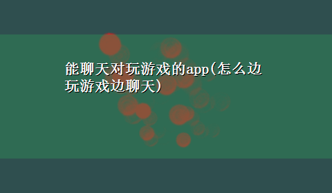 能聊天对玩游戏的app(怎么边玩游戏边聊天)