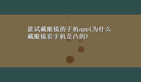 能试戴眼镜的手机app(为什么戴眼镜看手机是凸的)