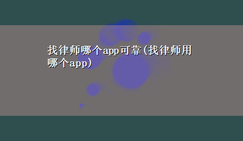 找律师哪个app可靠(找律师用哪个app)