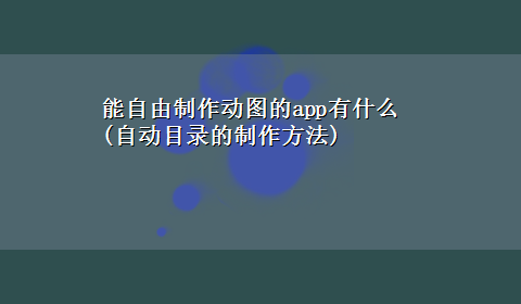 能自由制作动图的app有什么(自动目录的制作方法)