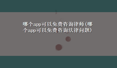 哪个app可以免费咨询律师(哪个app可以免费咨询法律问题)