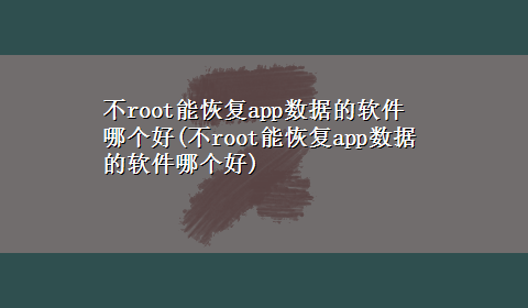 不root能恢复app数据的软件哪个好(不root能恢复app数据的软件哪个好)