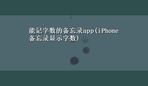 能记字数的备忘录app(iPhone备忘录显示字数)