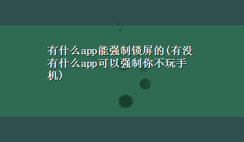 有什么app能强制锁屏的(有没有什么app可以强制你不玩手机)