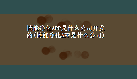 博能净化APP是什么公司开发的(博能净化APP是什么公司)