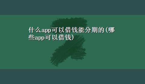 什么app可以借钱能分期的(哪些app可以借钱)