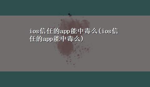 ios信任的app能中毒么(ios信任的app能中毒么)