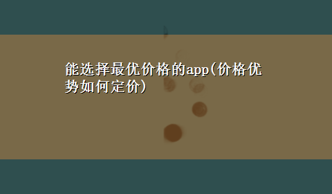 能选择最优价格的app(价格优势如何定价)