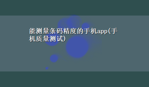 能测量条码精度的手机app(手机质量测试)