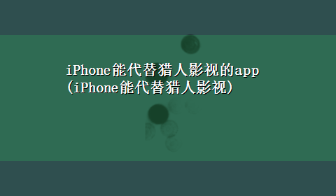 iPhone能代替猎人影视的app(iPhone能代替猎人影视)