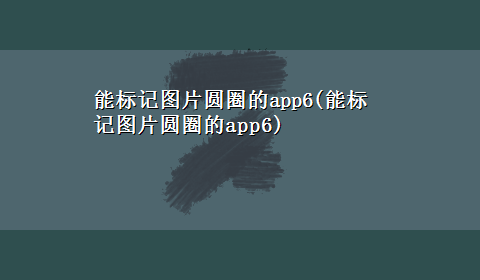 能标记图片圆圈的app6(能标记图片圆圈的app6)