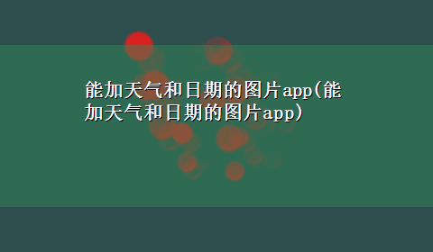 能加天气和日期的图片app(能加天气和日期的图片app)