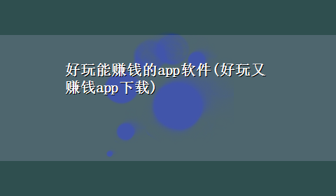 好玩能赚钱的app软件(好玩又赚钱appx-z)