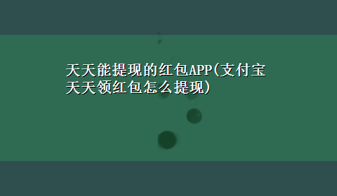 天天能提现的红包APP(支付宝天天领红包怎么提现)