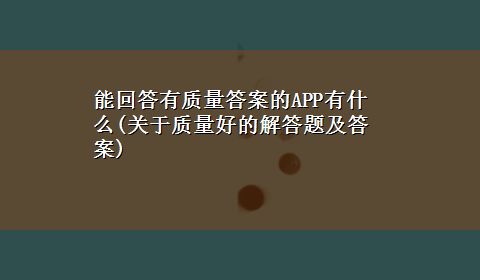 能回答有质量答案的APP有什么(关于质量好的解答题及答案)