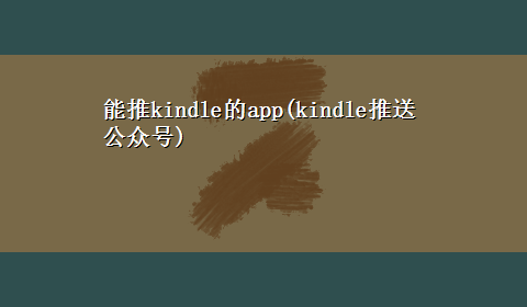 能推kindle的app(kindle推送公众号)