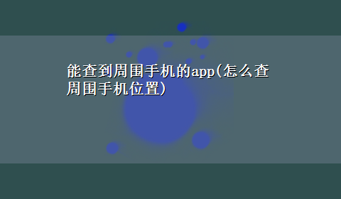 能查到周围手机的app(怎么查周围手机位置)