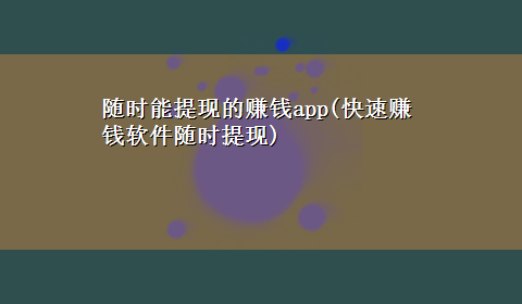 随时能提现的赚钱app(快速赚钱软件随时提现)