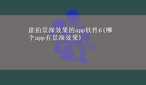 能拍景深效果的app软件6(哪个app有景深效果)