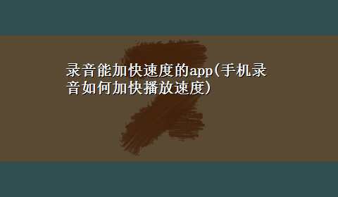 录音能加快速度的app(手机录音如何加快播放速度)