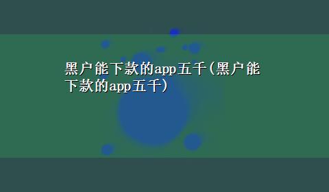 黑户能下款的app五千(黑户能下款的app五千)