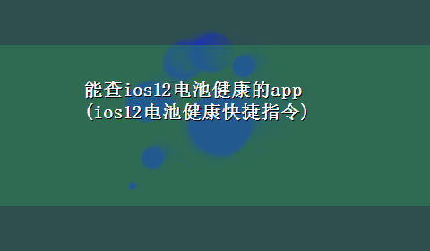 能查ios12电池健康的app(ios12电池健康快捷指令)