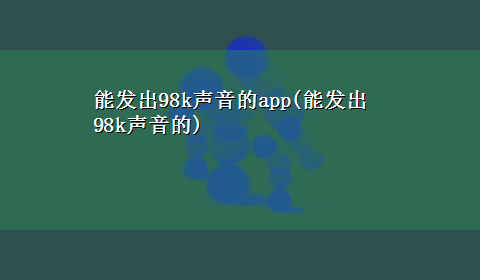 能发出98k声音的app(能发出98k声音的)