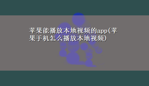 苹果能播放本地视频的app(苹果手机怎么播放本地视频)