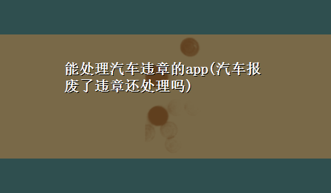 能处理汽车违章的app(汽车报废了违章还处理吗)