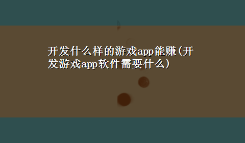 开发什么样的游戏app能赚(开发游戏app软件需要什么)