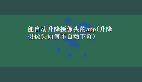 能自动升降摄像头的app(升降摄像头如何不自动下降)