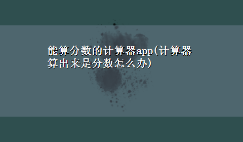 能算分数的计算器app(计算器算出来是分数怎么办)