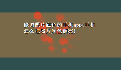 能调照片底色的手机app(手机怎么把照片底色调亮)